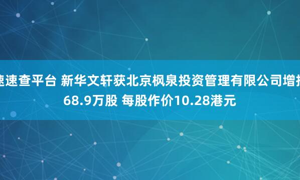 速速查平台 新华文轩获北京枫泉投资管理有限公司增持68.9万股 每股作价10.28港元