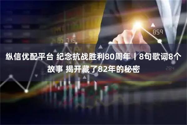 纵信优配平台 纪念抗战胜利80周年丨8句歌词8个故事 揭开藏了82年的秘密