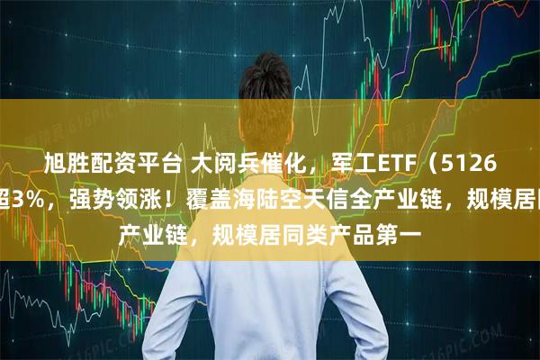 旭胜配资平台 大阅兵催化，军工ETF（512660）盘中涨超3%，强势领涨！覆盖海陆空天信全产业链，规模居同类产品第一
