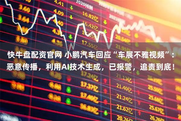 快牛盘配资官网 小鹏汽车回应“车展不雅视频”：恶意传播，利用AI技术生成，已报警，追责到底！