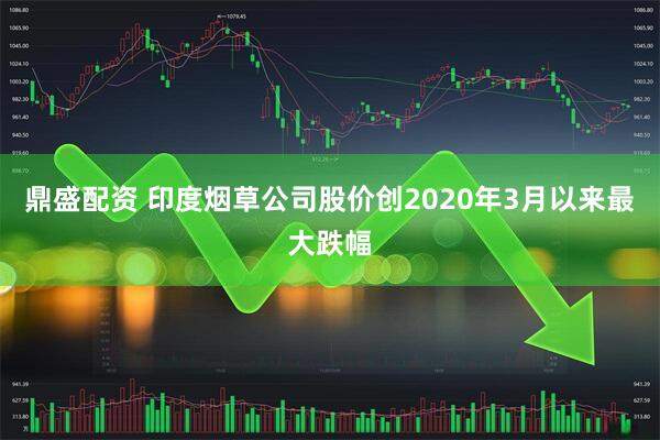 鼎盛配资 印度烟草公司股价创2020年3月以来最大跌幅