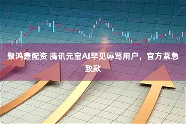 聚鸿鑫配资 腾讯元宝AI罕见辱骂用户，官方紧急致歉