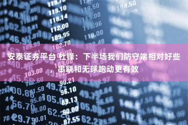 安泰证券平台 杜锋：下半场我们防守端相对好些，串联和无球跑动更有效