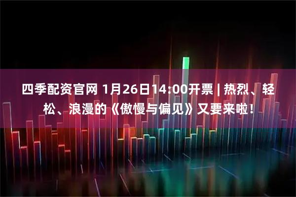 四季配资官网 1月26日14:00开票 | 热烈、轻松、浪漫的《傲慢与偏见》又要来啦！