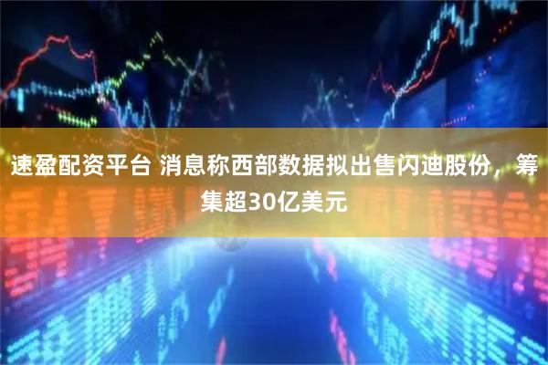 速盈配资平台 消息称西部数据拟出售闪迪股份，筹集超30亿美元