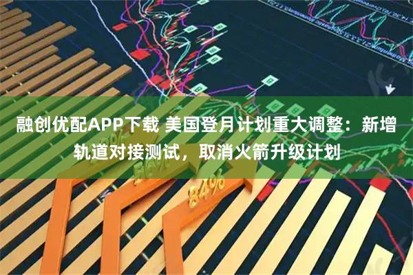 融创优配APP下载 美国登月计划重大调整：新增轨道对接测试，取消火箭升级计划